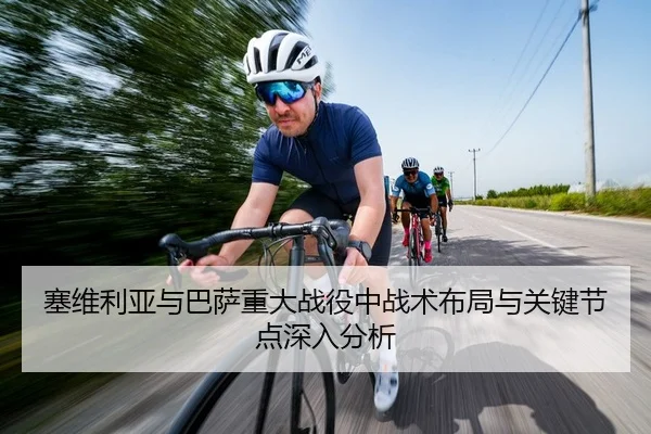 塞维利亚与巴萨重大战役中战术布局与关键节点深入分析
